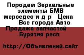 Породам Зеркальные элементы БМВ мерседес и д.р › Цена ­ 500 - Все города Авто » Продажа запчастей   . Бурятия респ.